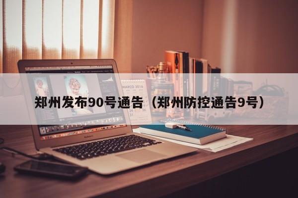 郑州发布90号通告（郑州防控通告9号）