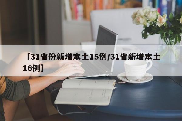 【31省份新增本土15例/31省新增本土16例】