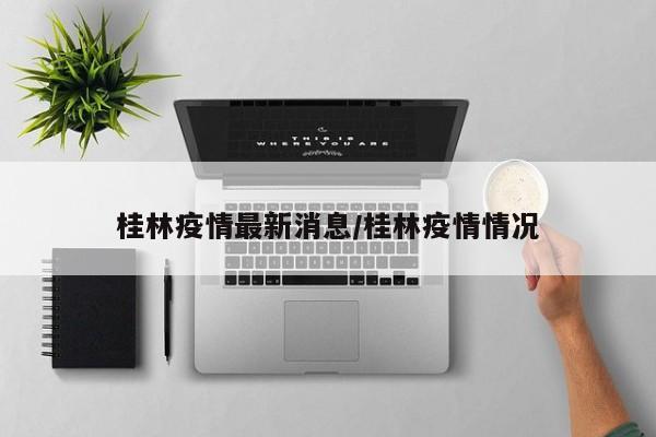 桂林疫情最新消息/桂林疫情情况