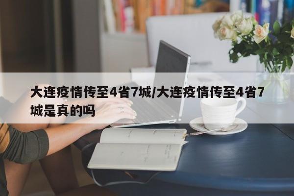 大连疫情传至4省7城/大连疫情传至4省7城是真的吗