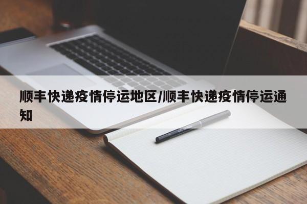 顺丰快递疫情停运地区/顺丰快递疫情停运通知