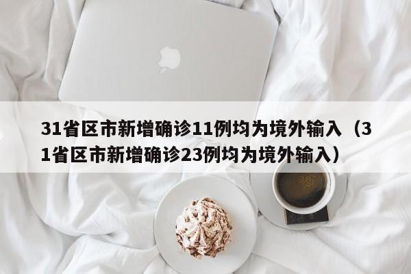 31省区市新增确诊11例均为境外输入(31省区市新增确诊23例均为境外输入)