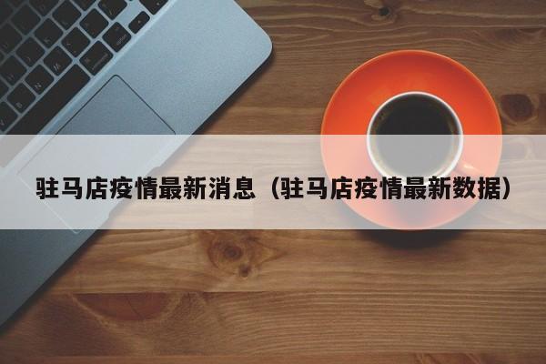 驻马店疫情最新消息（驻马店疫情最新数据）