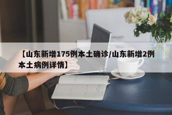 【山东新增175例本土确诊/山东新增2例本土病例详情】