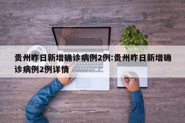 贵州昨日新增确诊病例2例:贵州昨日新增确诊病例2例详情