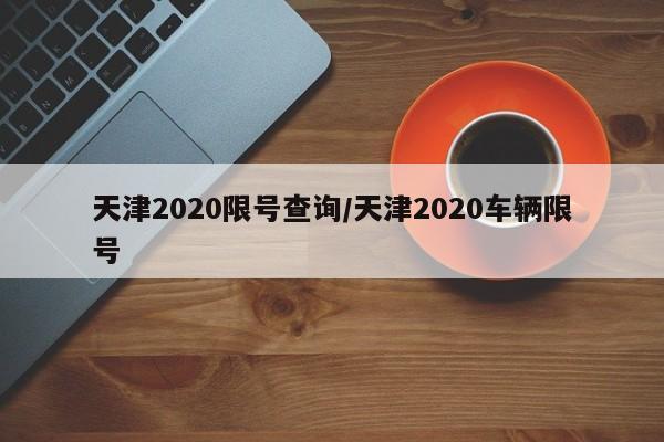 天津2020限号查询/天津2020车辆限号