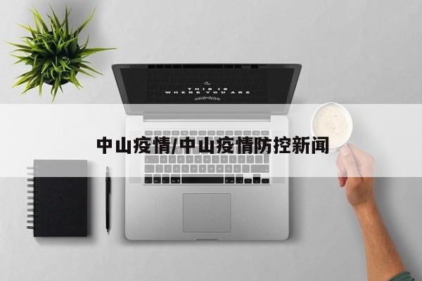 中山疫情/中山疫情防控新闻