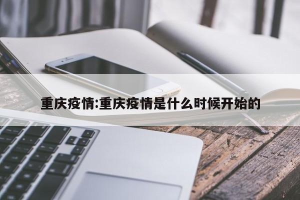 重庆疫情:重庆疫情是什么时候开始的